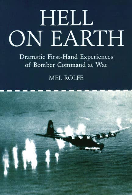 Hell on Earth: Dramatic First Hand-Experiences of Bomber Command at War