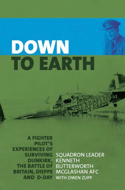 Down to Earth: A Fighter Pilot's Experiences of Surviving Dunkirk, The Battle of Britain, Dieppe and D-Day
