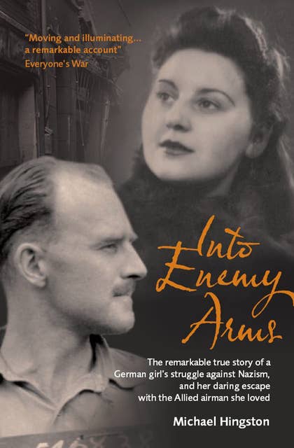 Into Enemy Arms: The Remarkable True Story of a German Girl's Struggle against Nazism, and Her Daring Escape with the Allied Airman She Loved