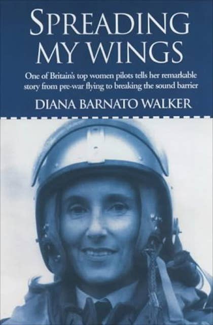 Spreading My Wings: One of Britain's Top Women Pilots Tells Her Remarkable Story from Pre-War Flying to Breaking the Sound Barrier