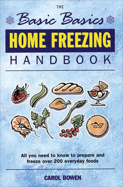 The Basic Basics Home Freezing Handbook: All You Need to Know to Prepare and Freeze over 200 Everyday Foods