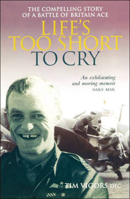 Life's Too Short to Cry: The Compelling Story of a Battle of Britain Ace