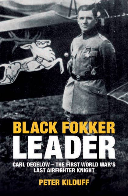 Black Fokker Leader: Carl Degelow—The First World War's Last Airfighter Knight