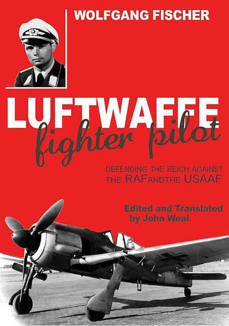 Luftwaffe Fighter Pilot: Defending the Reich Against the RAF and the USAAF