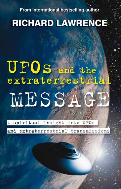UFOs and the Extraterrestrial Message: A spiritual insight into UFOs and cosmic transmissions