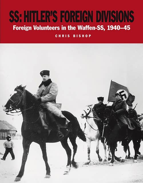 SS: Hitler's Foreign Divisions: Foreign Volunteers in the Waffen-SS 1940-45