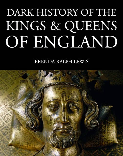 Dark History of the Kings & Queens of England: 1066 to the Present Day