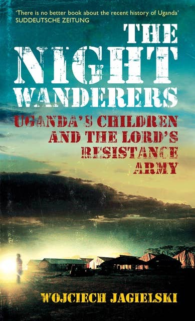The Night Wanderers: Uganda's children and the Lord's Resistance Army