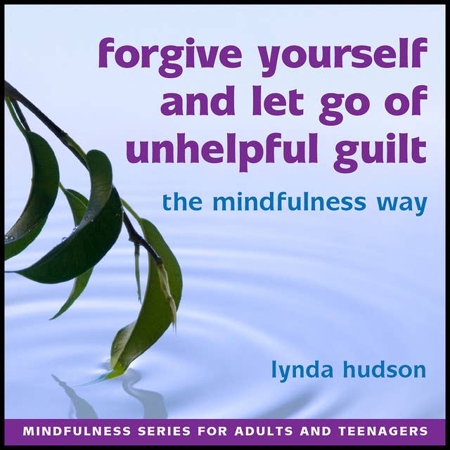 Forgive Yourself and Let Go of Unhelpful Guilt