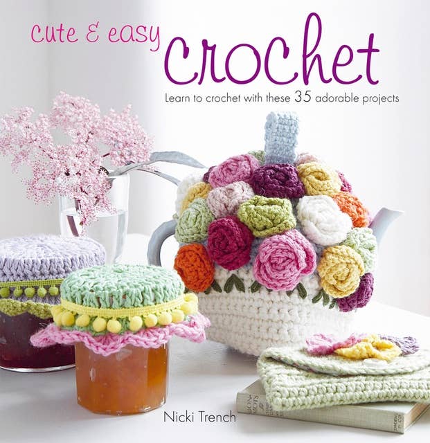 Cute & Easy Crochet: Learn to crochet with 35 adorable projects