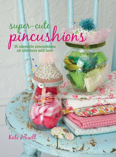Super-cute Pincushions: 35 adorable pincushions all stitchers will love