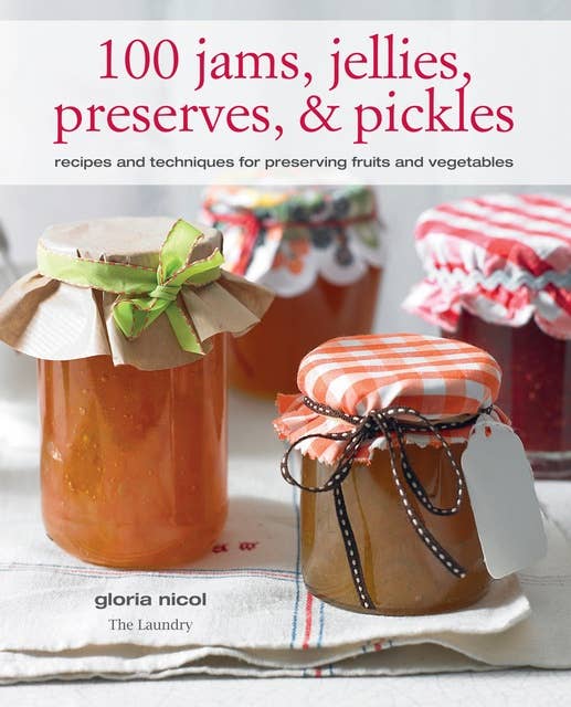 100 Jams, Jellies, Preserves & Pickles: Recipes and techniques for preserving fruits and vegetables