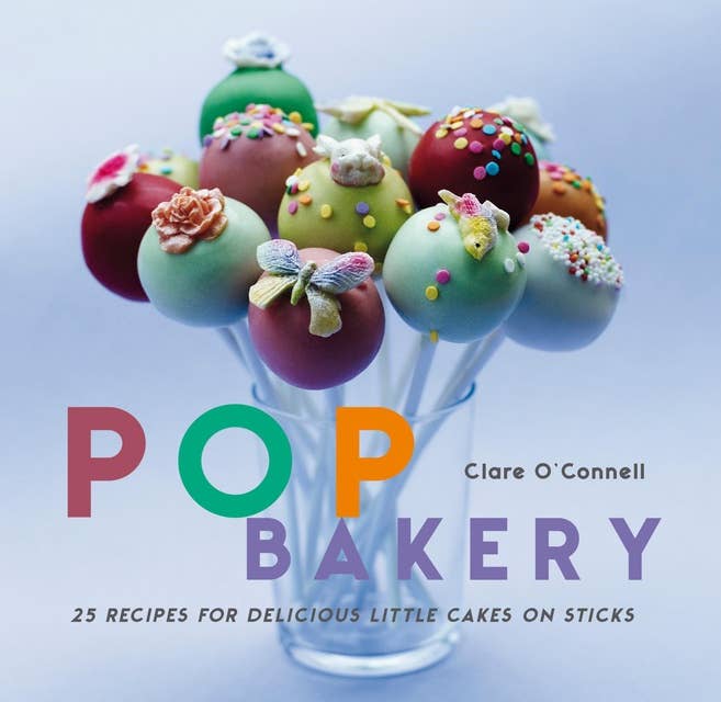 Pop Bakery: 25 recipes for delicious little cakes on sticks