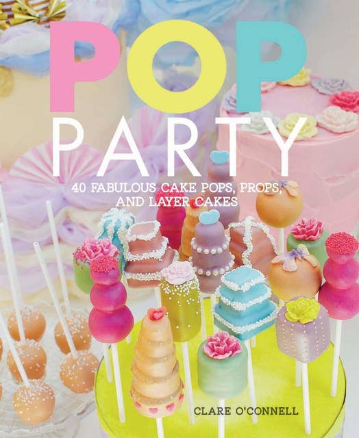 Pop Party: 40 fabulous cake pops, props, and layer cakes