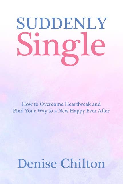 Suddenly Single: How to Overcome Heartbreak and Find Your Way to a New Happy Ever After