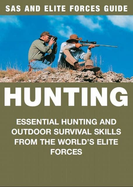Hunting: Essential hunting and outdoor survival skills from the world's elite forces