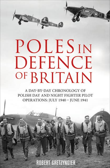 Poles in Defence of Britain: A Day-by-Day Chronology of Polish Day and Night Fighter Pilot Operations: July 1940–June 1941