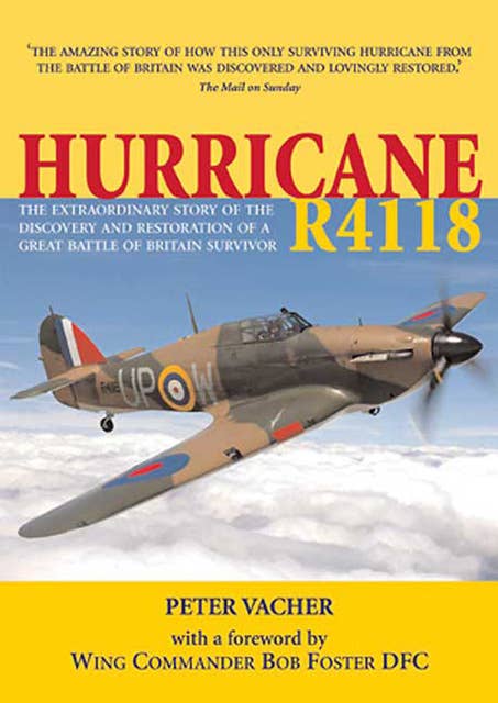 Hurricane R4118: The Extraordinary Story of the Discovery and Restoration of a Great Battle of Britain Survivor