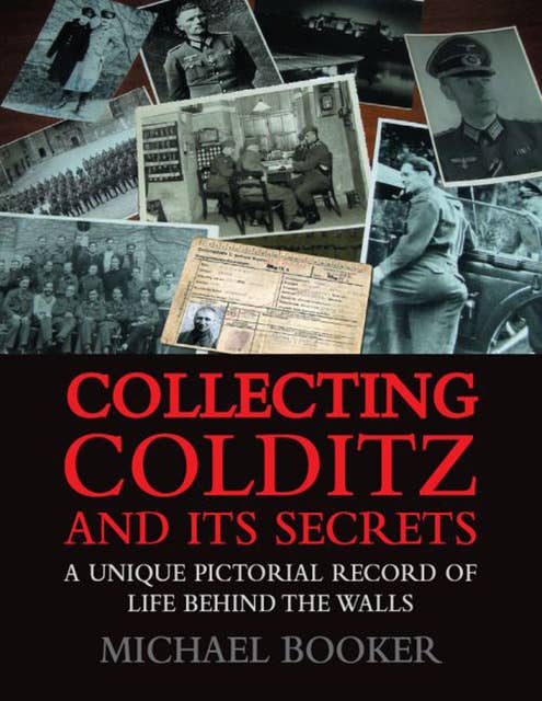 Collecting Colditz and Its Secrets: A Unique Pictorial Record of Life Behind the Walls