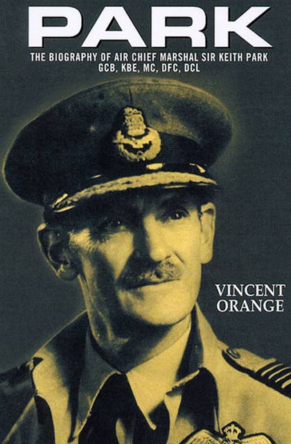 Park: The Biography of Air Chief Marshal Sir Keith Park, GCB, KBE, MC, DFC, DCL