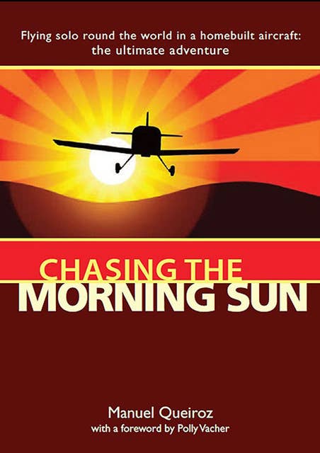 Chasing the Morning Sun: Flying Solo Round the World in a Homebuilt Aircraft: The Ultimate Adventure