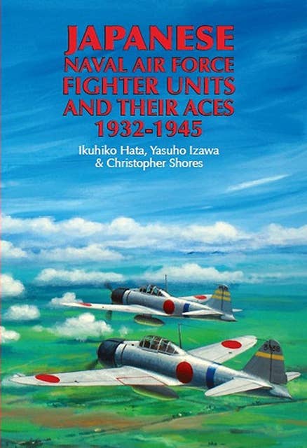 Japanese Naval Air Force Fighter Units and Their Aces, 1932–1945