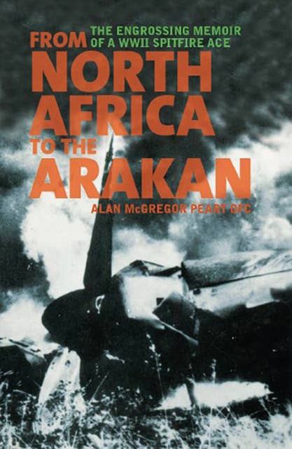 From North Africa to the Arakan: The Engrossing Memoir of WWII Spitfire Ace