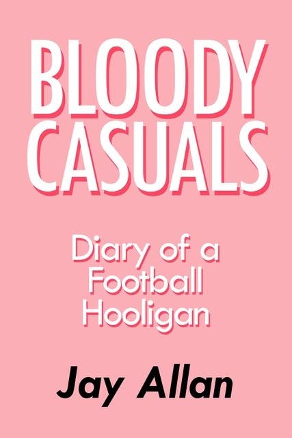Bloody Casuals - Diary of a Football Hooligan