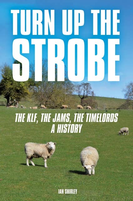 Turn Up The Strobe: The KLF, The JAMMs, The Timelords - A History
