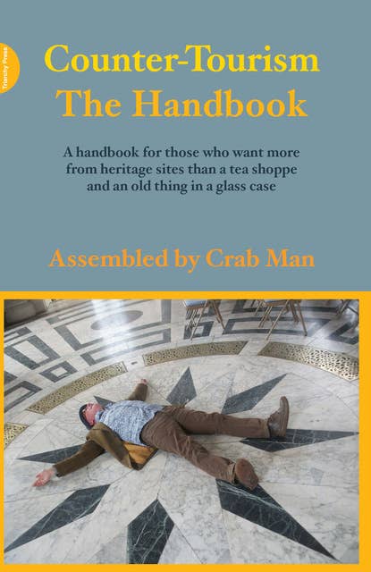 Counter-Tourism: The Handbook: A handbook for those who want more from heritage sites than a tea shoppe and an old thing in a glass case