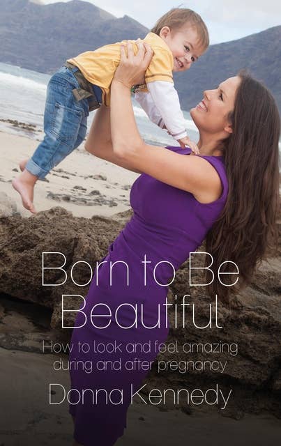 Born to Be Beautiful: How to Look and Feel Amazing During and After Pregnancy