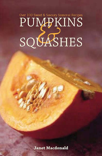 Pumpkins & Squashes: Over 100 Sweet & Savory Seasonal Recipes