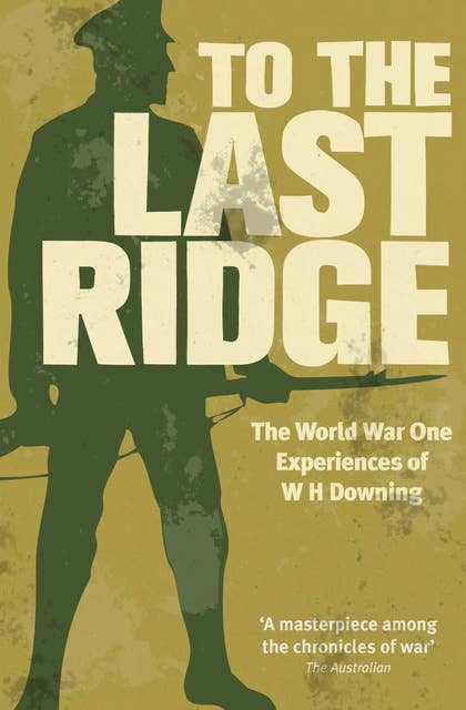 To the Last Ridge: The World War One Experiences of W H Downing