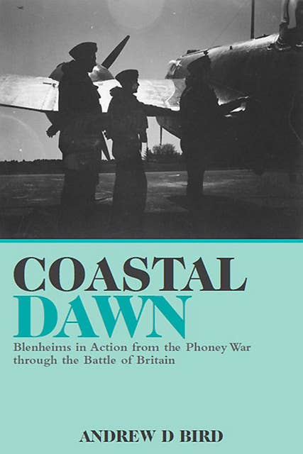 Coastal Dawn: Blenheims in Action from the Phoney War through the Battle of Britain