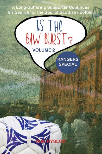 Is the Baw Burst? Rangers Special: A Long Suffering Supporter Continues his Search for the Soul of Scottish Football
