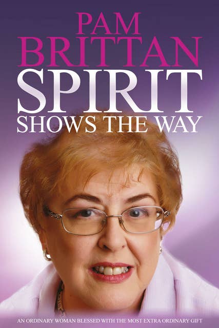 Spirit Shows the Way - An Ordinary Woman Blessed with the Most Extraordinary Gift