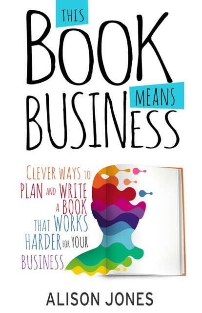 This Book Means Business: Clever ways to plan and write a book that works harder for your business