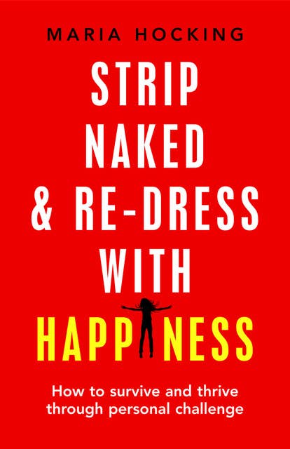 Strip Naked and Re-dress with Happiness: How to survive and thrive through personal challenge