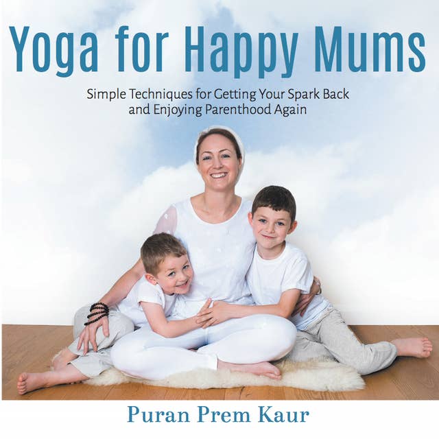 Yoga for Happy Mums: Simple techniques for getting your spark back and enjoying parenthood again