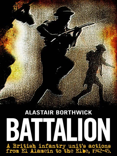 Battalion: A British infantry unit's actions from the battle of El Alamein to the Elbe, 1942-1945.