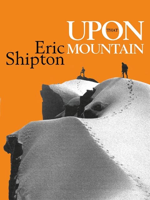 Upon that Mountain: The first autobiography of the legendary mountaineer Eric Shipton