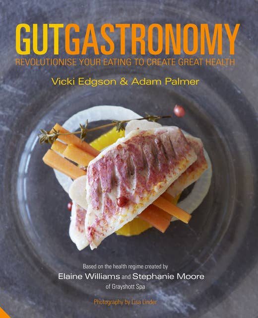 Gut Gastronomy: Revolutionise Your Eating to Create Great Health
