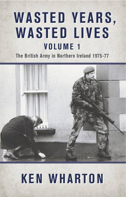 Wasted Years, Wasted Lives Volume 1: The British Army in Northern Ireland 1975–77