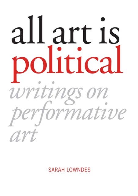 All Art is Political: Writings on Performative Art