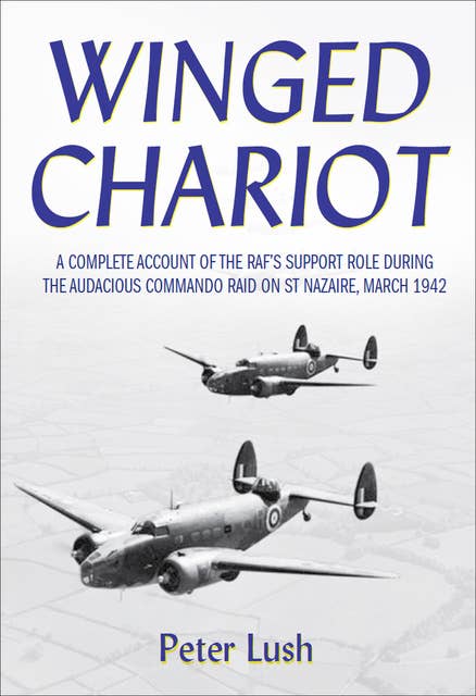 Winged Chariot: A Complete Account of the RAF's Support Role During the Audacious Command Raid on St Nazaire, March 1942