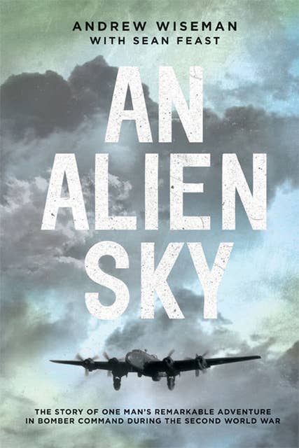 An Alien Sky: The Story of One Man's Remarkable Adventure in Bomber Command During the Second World War