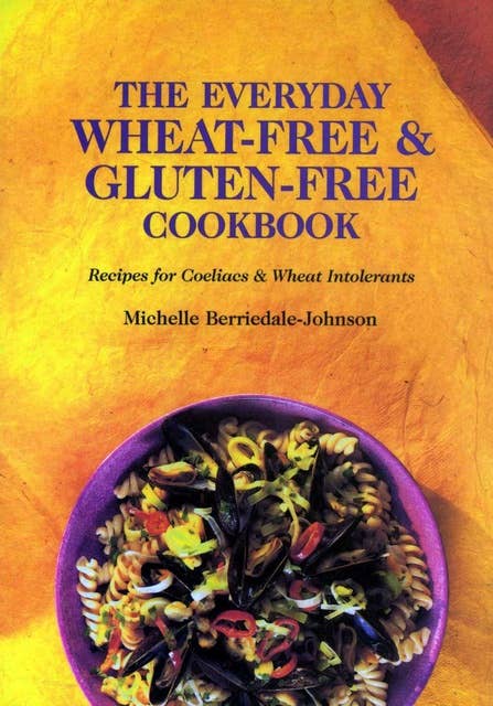The Everyday Wheat-Free and Gluten-Free Cookbook: Recipes for Coeliacs & Wheat Intolerants