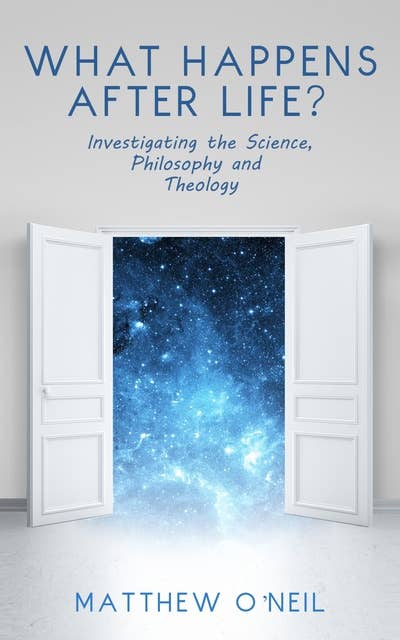 What Happens After Life?: Investigating the Science, Philosophy and Theology