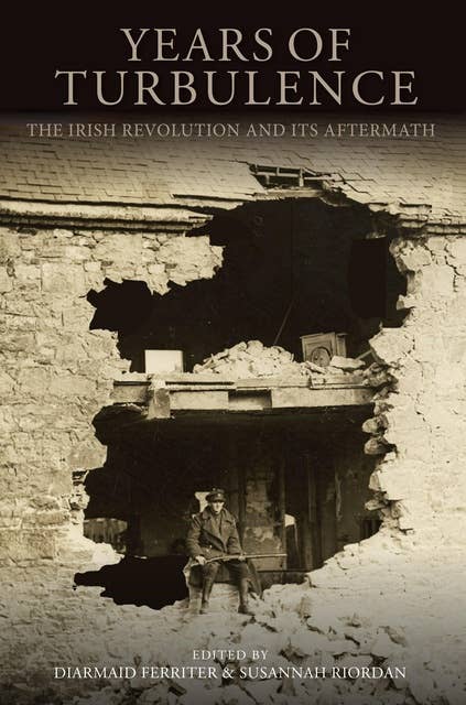 Years of Turbulence: The Irish Revolution and Its Aftermath