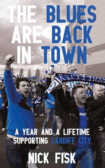 The Blues Are Back in Town: A Year and a Lifetime Supporting Cardiff City